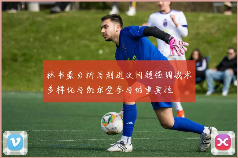 林书豪分析马刺进攻问题强调战术多样化与凯尔登参与的重要性