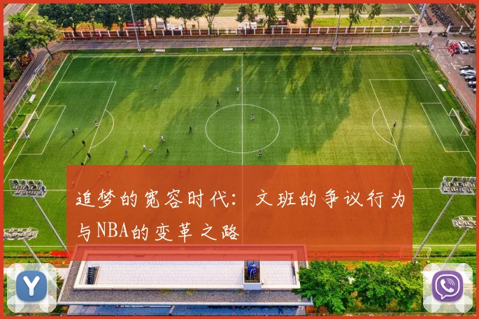 追梦的宽容时代：文班的争议行为与NBA的变革之路