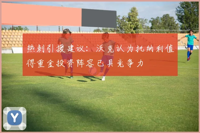 热刺引援建议：沃克认为托纳利值得重金投资阵容已具竞争力