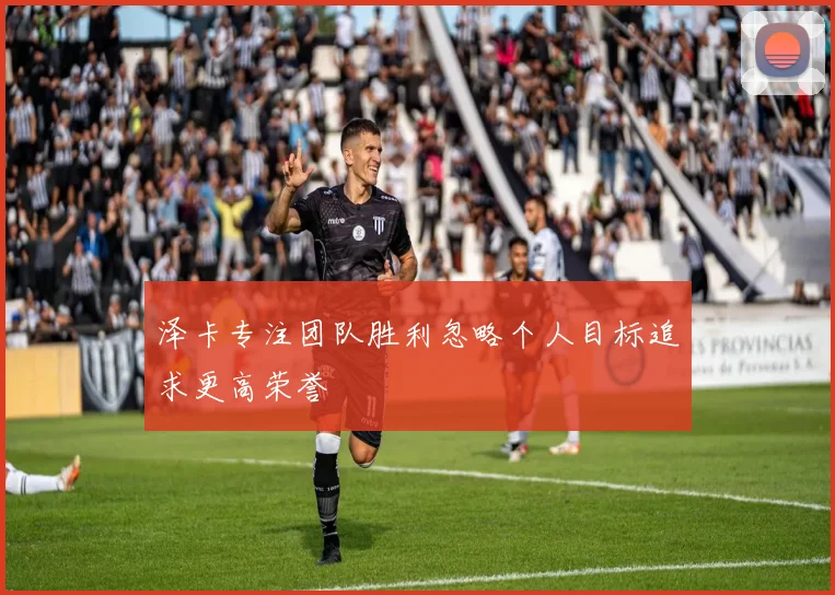 泽卡专注团队胜利忽略个人目标追求更高荣誉